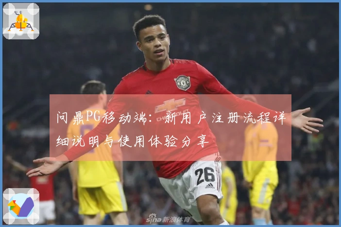 问鼎PG移动端：新用户注册流程详细说明与使用体验分享
