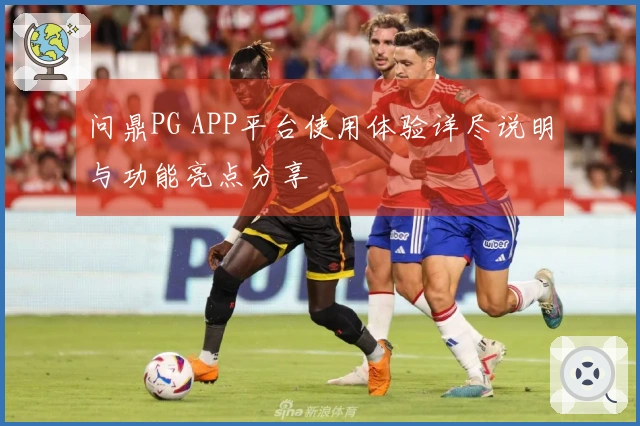 问鼎PG APP平台使用体验详尽说明与功能亮点分享