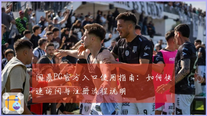 问鼎PG官方入口使用指南：如何快速访问与注册流程说明