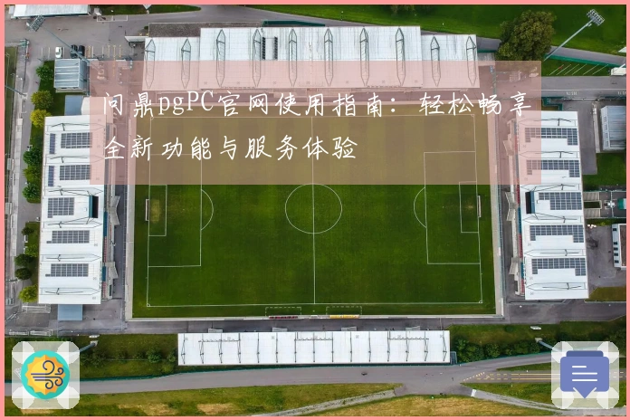 问鼎pgPC官网使用指南：轻松畅享全新功能与服务体验
