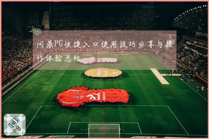 问鼎PG快捷入口使用技巧分享与操作体验总结