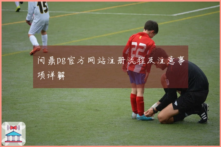 问鼎pg官方网站注册流程及注意事项详解
