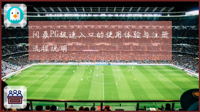 问鼎PG极速入口的使用体验与注册流程说明
