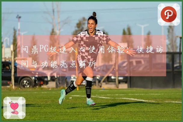 问鼎PG极速入口使用体验：快捷访问与功能亮点解析