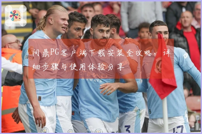 问鼎PG客户端下载安装全攻略，详细步骤与使用体验分享