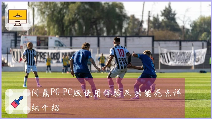 问鼎PG PC版使用体验及功能亮点详细介绍