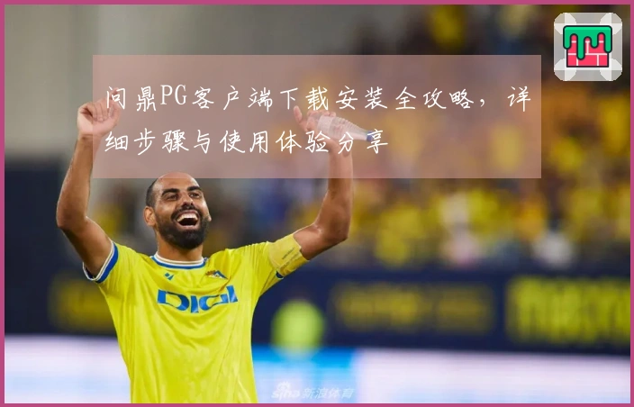 问鼎PG客户端下载安装全攻略，详细步骤与使用体验分享
