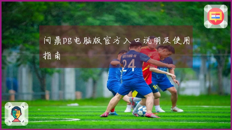 问鼎pg电脑版官方入口说明及使用指南