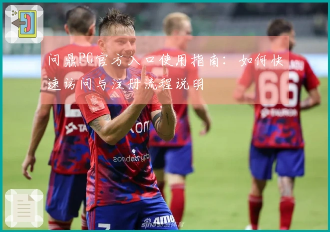 问鼎PG官方入口使用指南:如何快速访问与注册流程说明