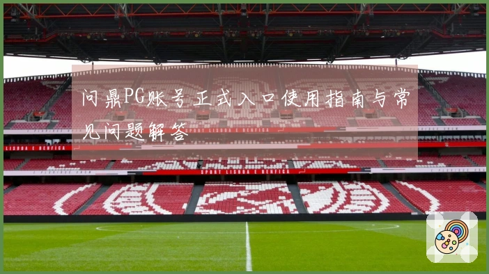 问鼎PG账号正式入口使用指南与常见问题解答